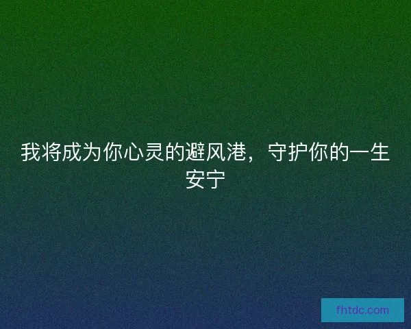 我将成为你心灵的避风港，守护你的一生安宁