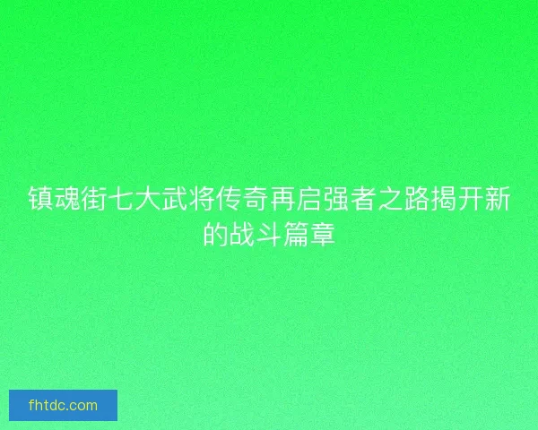 镇魂街七大武将传奇再启强者之路揭开新的战斗篇章
