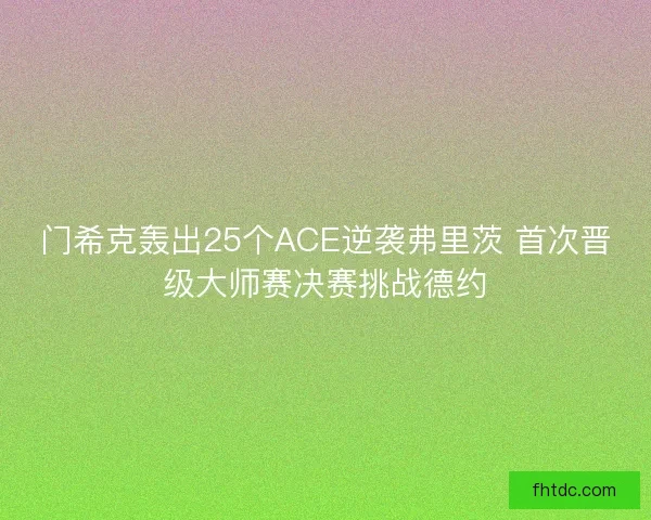 门希克轰出25个ACE逆袭弗里茨 首次晋级大师赛决赛挑战德约