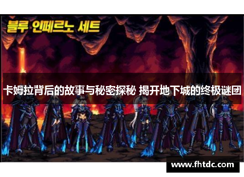 卡姆拉背后的故事与秘密探秘 揭开地下城的终极谜团