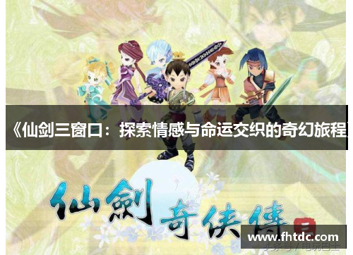 《仙剑三窗口：探索情感与命运交织的奇幻旅程》